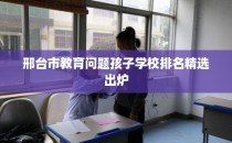 邢台市教育问题孩子学校排名精选出炉