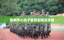 贺州市小孩子教育封闭式学校