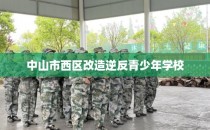 中山市西区改造逆反青少年学校