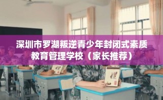 深圳市罗湖叛逆青少年封闭式素质教育管理学校（家长推荐）
