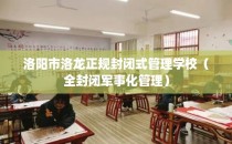 洛阳市洛龙正规封闭式管理学校（全封闭军事化管理）