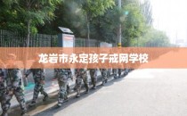 龙岩市永定孩子戒网学校