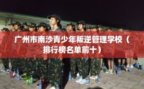广州市南沙青少年叛逆管理学校（排行榜名单前十）