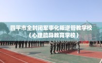 四平市全封闭军事化叛逆管教学校（心理疏导教育学校）