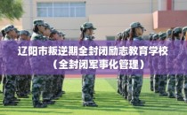 辽阳市叛逆期全封闭励志教育学校（全封闭军事化管理）