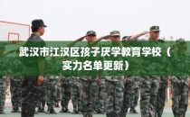武汉市江汉区孩子厌学教育学校（实力名单更新）