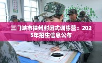 三门峡市陕州封闭式训练营：2025年招生信息公布