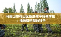 马鞍山市花山区叛逆孩子管教学校：挽救叛逆期的孩子