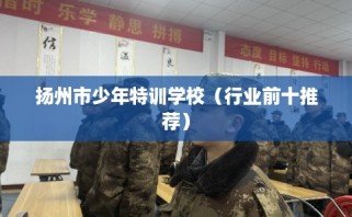 扬州市少年特训学校（行业前十推荐）