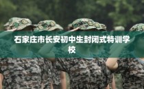 石家庄市长安初中生封闭式特训学校