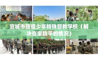 宣城市旌德少年特殊管教学校（解决在家躺平的情况）