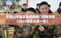 平顶山市宝丰全封闭专门管教学校(2025精选名单一览)