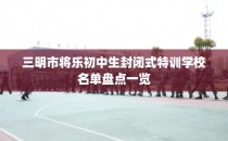 三明市将乐初中生封闭式特训学校名单盘点一览