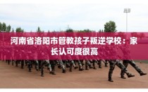 河南省洛阳市管教孩子叛逆学校：家长认可度很高