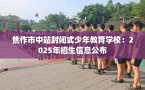 焦作市中站封闭式少年教育学校：2025年招生信息公布