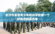 长沙市芙蓉青少年特训学校哪一个好排名甄选名单