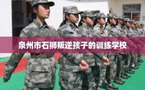 泉州市石狮叛逆孩子的训练学校