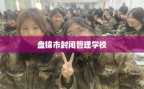 盘锦市封闭管理学校
