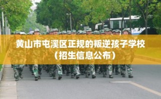 黄山市屯溪区正规的叛逆孩子学校（招生信息公布）