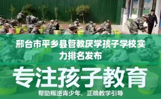 邢台市平乡县管教厌学孩子学校实力排名发布