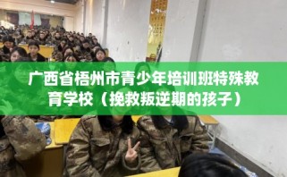 广西省梧州市青少年培训班特殊教育学校（挽救叛逆期的孩子）