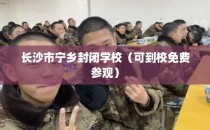长沙市宁乡封闭学校（可到校免费参观）