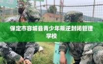 保定市容城县青少年叛逆封闭管理学校