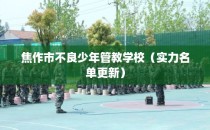 焦作市不良少年管教学校（实力名单更新）
