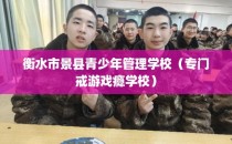 衡水市景县青少年管理学校(专门戒游戏瘾学校)