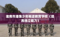 淮南市潘集少年叛逆教育学校（培养独立能力）