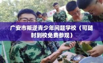 广安市叛逆青少年问题学校（可随时到校免费参观）