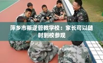 萍乡市叛逆管教学校：家长可以随时到校参观