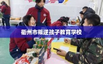 衢州市叛逆孩子教育学校