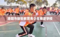 洛阳市新安教育青少年叛逆学校