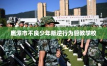 鹰潭市不良少年叛逆行为管教学校