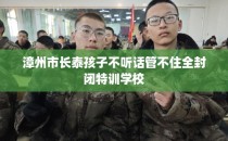 漳州市长泰孩子不听话管不住全封闭特训学校