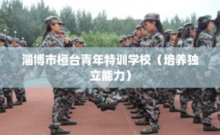 淄博市桓台青年特训学校（培养独立能力）