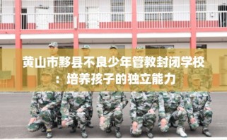 黄山市黟县不良少年管教封闭学校：培养孩子的独立能力