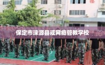 保定市涞源县戒网瘾管教学校