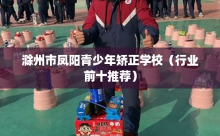 滁州市凤阳青少年矫正学校（行业前十推荐）