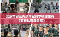 北京市密云青少年军训学校哪里有（家长认可度很高）