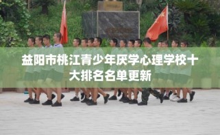 益阳市桃江青少年厌学心理学校十大排名名单更新
