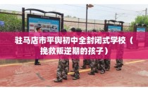 驻马店市平舆初中全封闭式学校（挽救叛逆期的孩子）