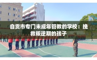自贡市专门未成年管教的学校：挽救叛逆期的孩子