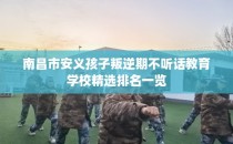 南昌市安义孩子叛逆期不听话教育学校精选排名一览