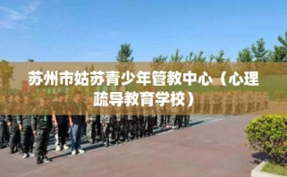 苏州市姑苏青少年管教中心（心理疏导教育学校）