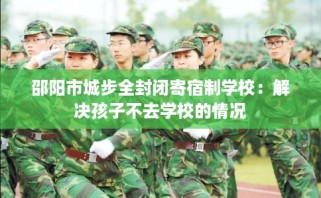 邵阳市城步全封闭寄宿制学校：解决孩子不去学校的情况