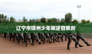 辽宁市锦州少年叛逆管教所