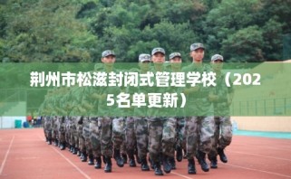 荆州市松滋封闭式管理学校（2025名单更新）