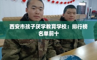西安市孩子厌学教育学校：排行榜名单前十